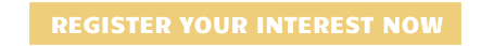 REGISTER YOUR INTEREST NOW